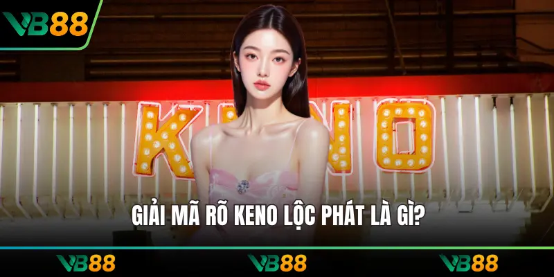 Giải mã rõ keno lộc phát là gì?