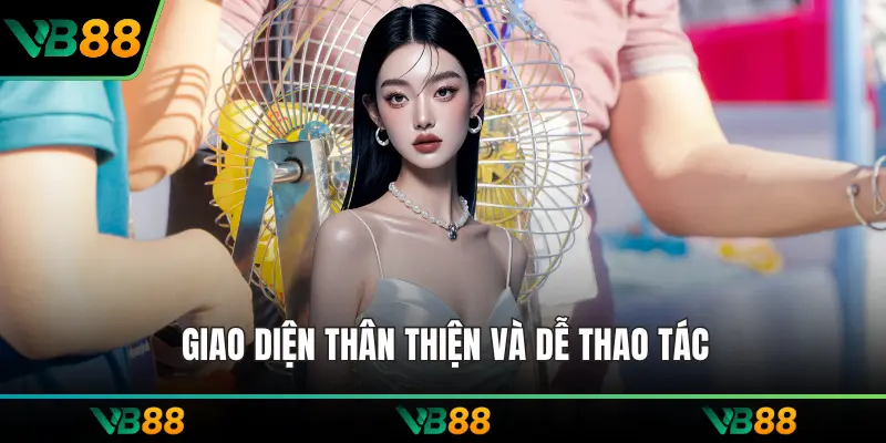 Giao diện thân thiện và dễ thao tác