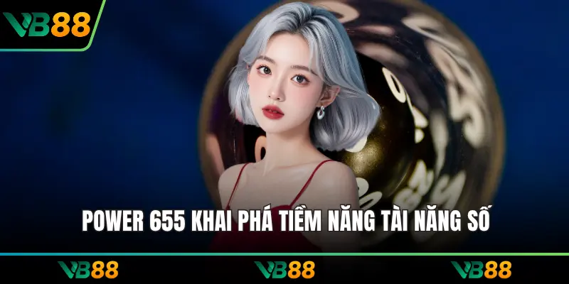 Power 655 khai phá tiềm năng tài năng số