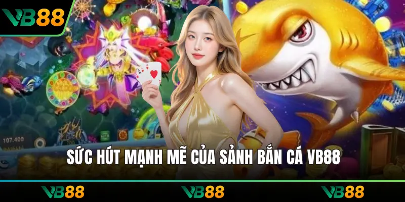 Sức hút mạnh mẽ của sảnh bắn cá VB88