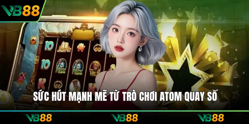 Sức hút mạnh mẽ từ trò chơi Atom quay số