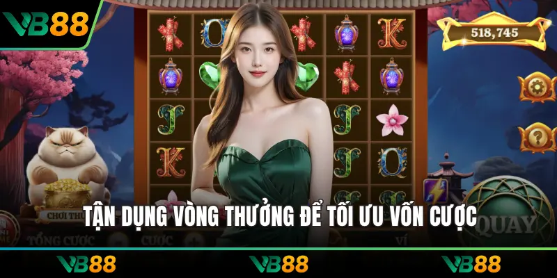 Tận dụng vòng thưởng để tối ưu vốn cược