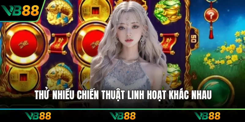 Thử nhiều chiến thuật linh hoạt khác nhau
