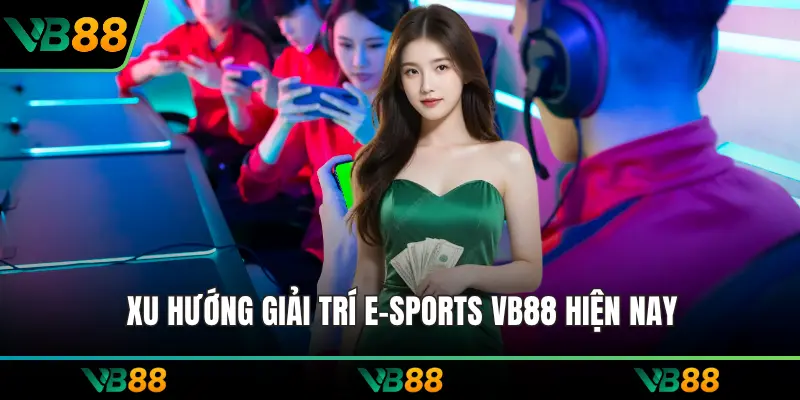 Xu hướng giải trí E-Sports VB88 hiện nay